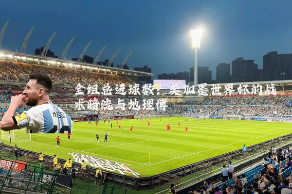 全组总进球数：美加墨世界杯的战术暗流与地理博弈