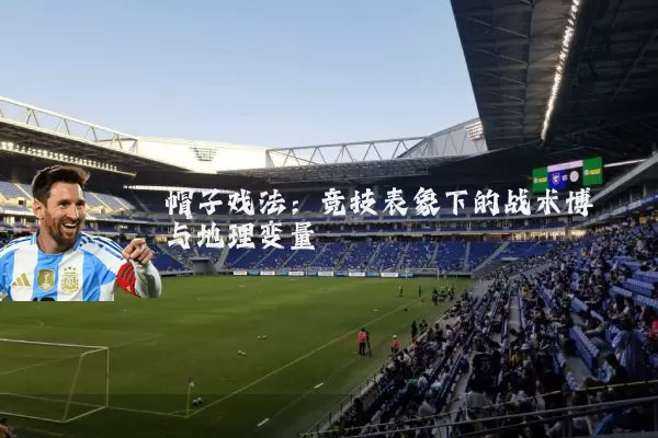 帽子戏法：竞技表象下的战术博弈与地理变量