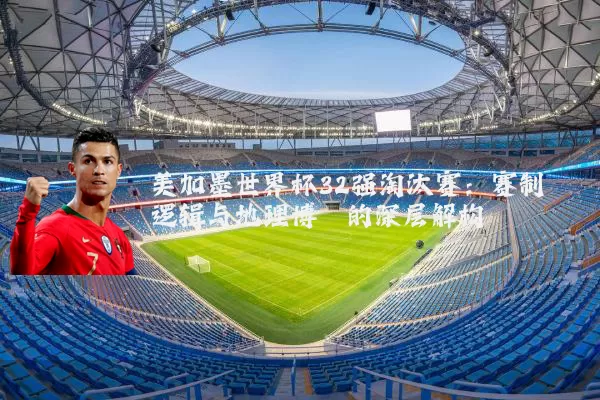 美加墨世界杯32强淘汰赛：赛制逻辑与地理博弈的深层解构