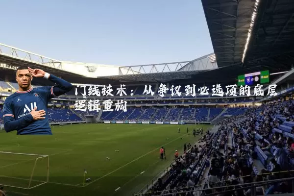 门线技术：从争议到必选项的底层逻辑重构