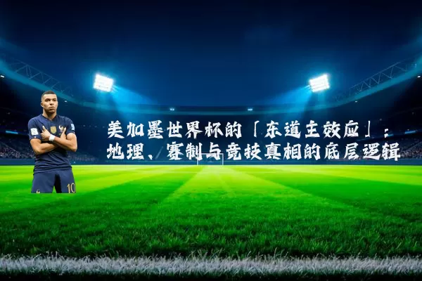 美加墨世界杯的「东道主效应」：地理、赛制与竞技真相的底层逻辑