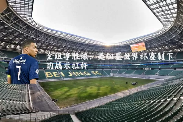 全组净胜球：美加墨世界杯赛制下的战术杠杆