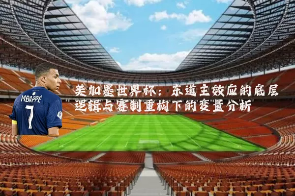 美加墨世界杯：东道主效应的底层逻辑与赛制重构下的变量分析