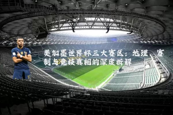 美加墨世界杯三大赛区：地理、赛制与竞技真相的深度拆解