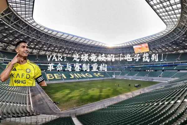 VAR：足球竞技的「电子裁判」革命与赛制重构