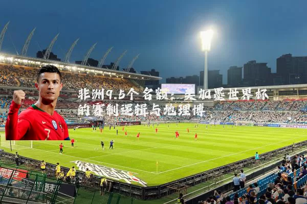 非洲9.5个名额:美加墨世界杯的赛制逻辑与地理博弈