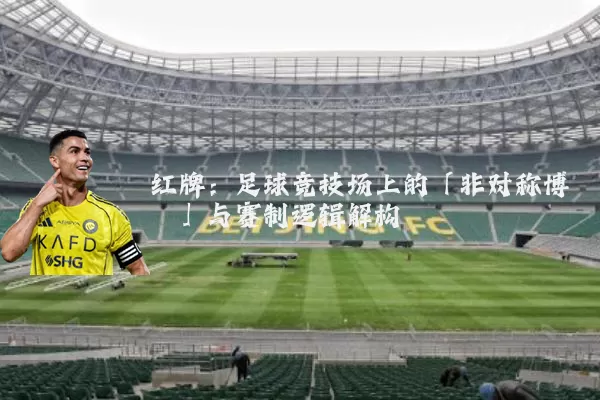红牌:足球竞技场上的「非对称博弈」与赛制逻辑解构