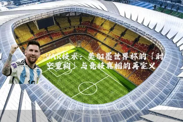 VAR技术：美加墨世界杯的「时空重构」与竞技真相的再定义