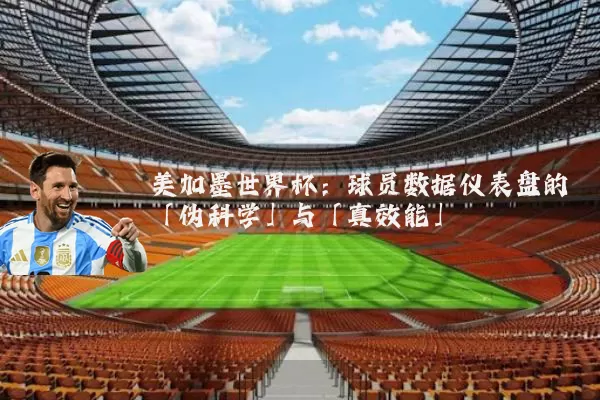 美加墨世界杯:球员数据仪表盘的「伪科学」与「真效能」