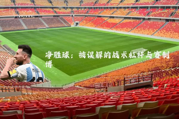 净胜球:被误解的战术杠杆与赛制博弈