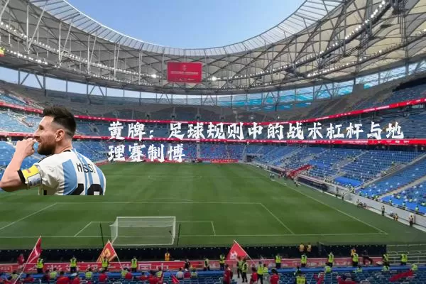 黄牌:足球规则中的战术杠杆与地理赛制博弈