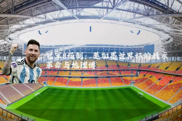 冠军8场制:美加墨世界杯的战术革命与地理博弈