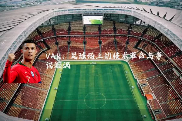 VAR：足球场上的技术革命与争议漩涡