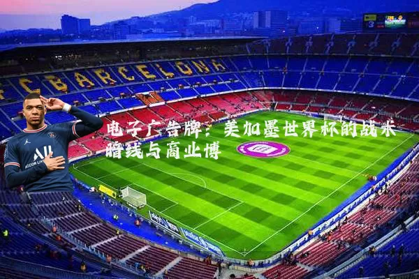 电子广告牌:美加墨世界杯的战术暗线与商业博弈