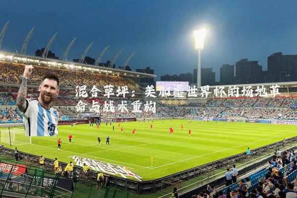 混合草坪:美加墨世界杯的场地革命与战术重构