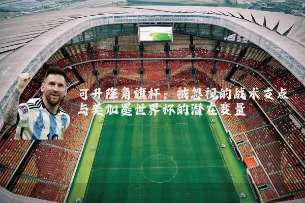 可升降角旗杆：被忽视的战术支点与美加墨世界杯的潜在变量