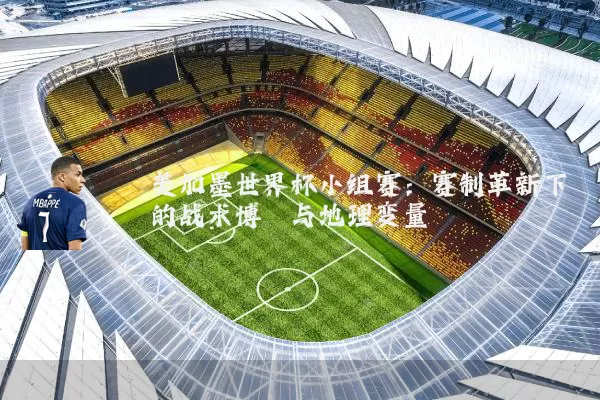 美加墨世界杯小组赛：赛制革新下的战术博弈与地理变量
