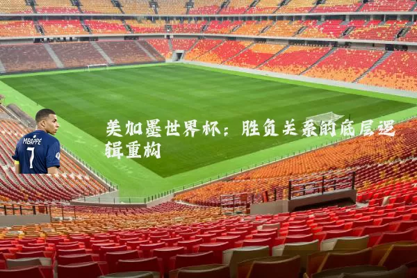 美加墨世界杯:胜负关系的底层逻辑重构