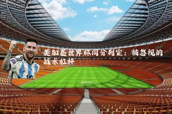 美加墨世界杯同分判定：被忽视的战术杠杆