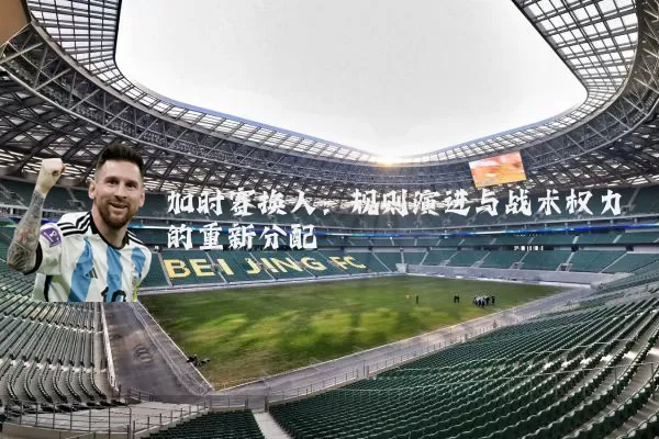 加时赛换人：规则演进与战术权力的重新分配