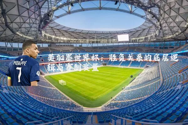 美加墨世界杯:胜负关系的底层逻辑与赛制变量