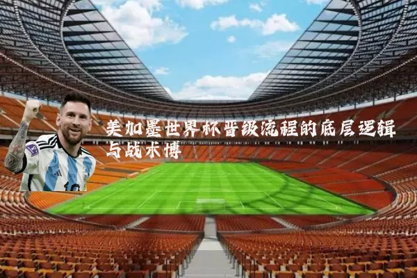 美加墨世界杯晋级流程的底层逻辑与战术博弈